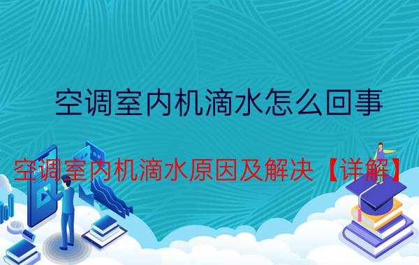 空调室内机滴水怎么回事 空调室内机滴水原因及解决【详解】